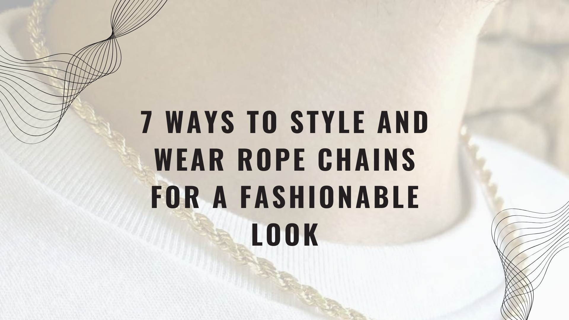 7 Ways to Style and Wear Rope Chains for a Fashionable Look